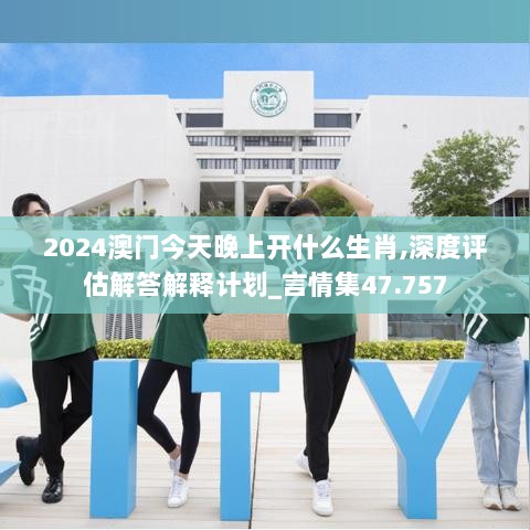 2024澳门今天晚上开什么生肖,深度评估解答解释计划_言情集47.757