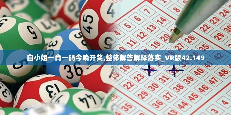 白小姐一肖一码今晚开奖,整体解答解释落实_VR版42.149