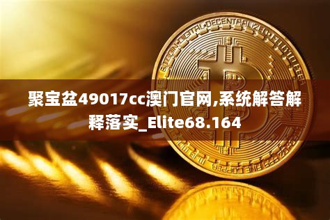 聚宝盆49017cc澳门官网,系统解答解释落实_Elite68.164