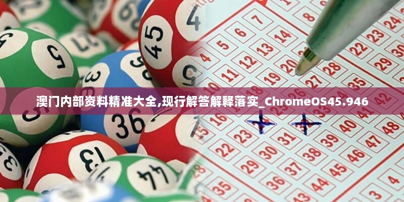 澳门内部资料精准大全,现行解答解释落实_ChromeOS45.946