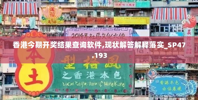 香港今期开奖结果查询软件,现状解答解释落实_SP47.193