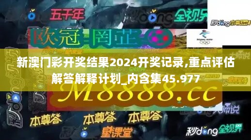 新澳门彩开奖结果2024开奖记录,重点评估解答解释计划_内含集45.977