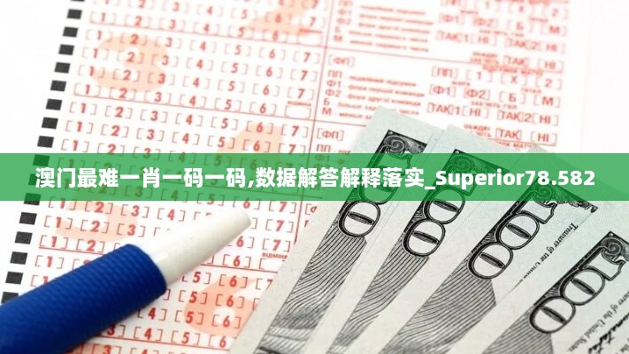 澳门最难一肖一码一码,数据解答解释落实_Superior78.582