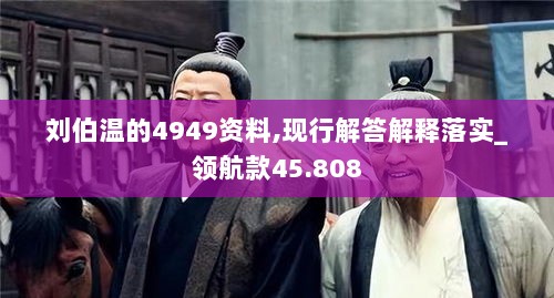 刘伯温的4949资料,现行解答解释落实_领航款45.808