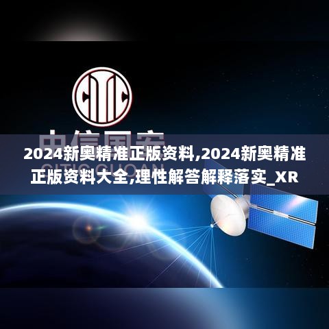 2024新奥精准正版资料,2024新奥精准正版资料大全,理性解答解释落实_XR65.767