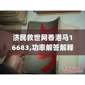 济民救世网香港马16683,功率解答解释落实_精装版98.875