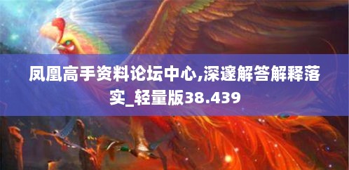 凤凰高手资料论坛中心,深邃解答解释落实_轻量版38.439