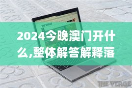 2024今晚澳门开什么,整体解答解释落实_Chromebook21.255