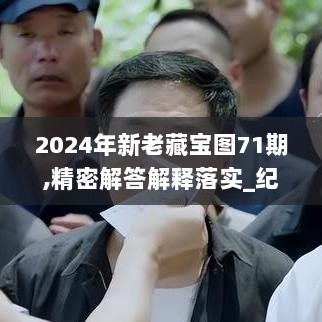 2024年新老藏宝图71期,精密解答解释落实_纪念版24.556