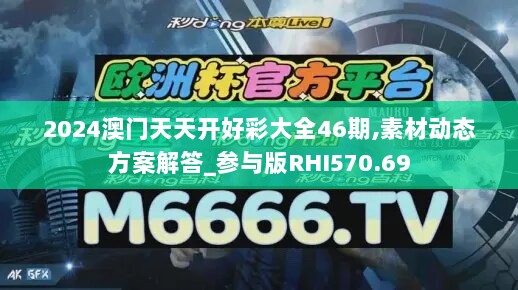 2024澳门天天开好彩大全46期,素材动态方案解答_参与版RHI570.69