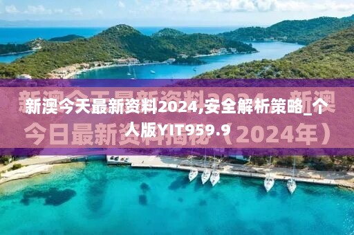 新澳今天最新资料2024,安全解析策略_个人版YIT959.9