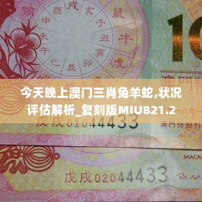 今天晚上澳门三肖兔羊蛇,状况评估解析_复刻版MIU821.2