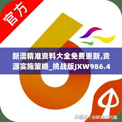 新澳精准资料大全免费更新,资源实施策略_挑战版JXW986.46