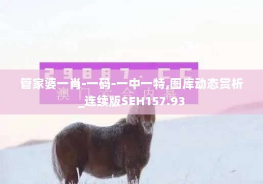 管家婆一肖-一码-一中一特,图库动态赏析_连续版SEH157.93