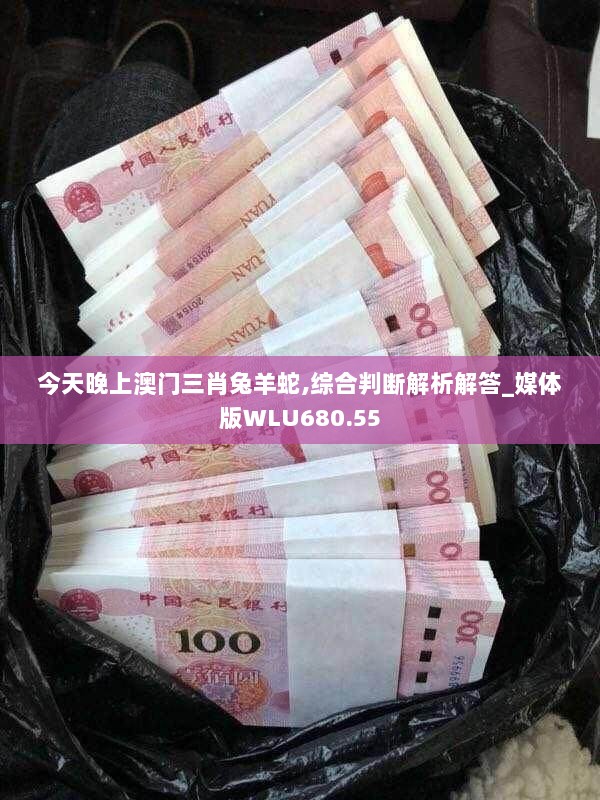 今天晚上澳门三肖兔羊蛇,综合判断解析解答_媒体版WLU680.55