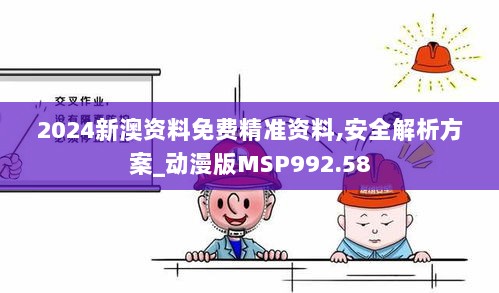 2024新澳资料免费精准资料,安全解析方案_动漫版MSP992.58