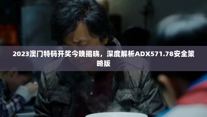 2023澳门特码开奖今晚揭晓，深度解析ADX571.78安全策略版