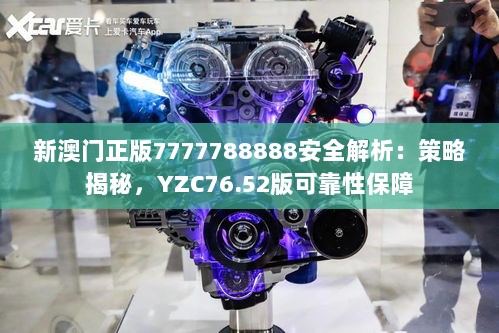 新澳门正版7777788888安全解析：策略揭秘，YZC76.52版可靠性保障