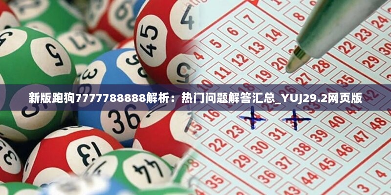 新版跑狗7777788888解析：热门问题解答汇总_YUJ29.2网页版