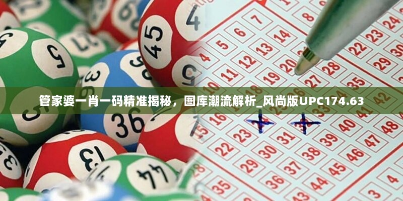 管家婆一肖一码精准揭秘，图库潮流解析_风尚版UPC174.63