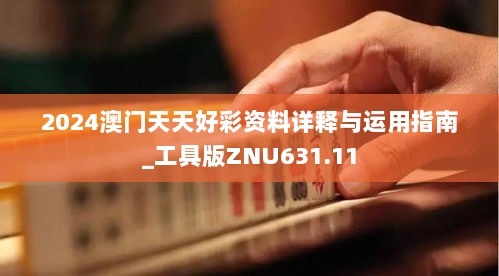 2024澳门天天好彩资料详释与运用指南_工具版ZNU631.11