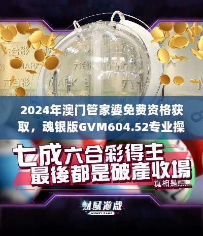 2024年澳门管家婆免费资格获取，魂银版GVM604.52专业操作指南