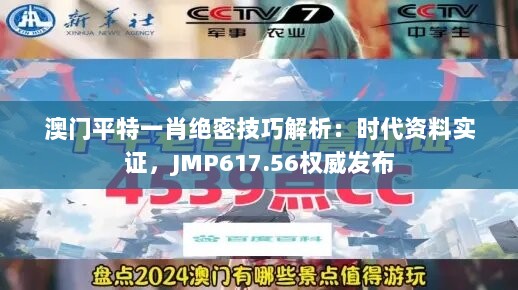 澳门平特一肖绝密技巧解析：时代资料实证，JMP617.56权威发布