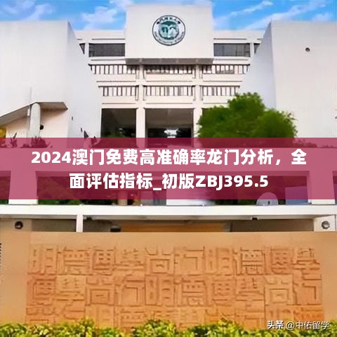 2024澳门免费高准确率龙门分析，全面评估指标_初版ZBJ395.5