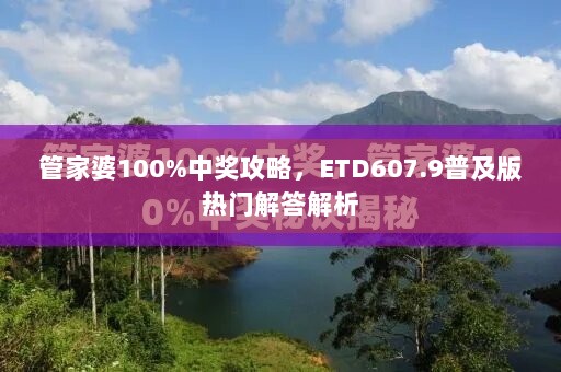 管家婆100%中奖攻略，ETD607.9普及版热门解答解析