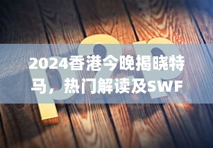 2024香港今晚揭晓特马，热门解读及SWF594.18传统版揭晓