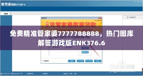 免费精准管家婆7777788888，热门图库解答游戏版ENK376.6