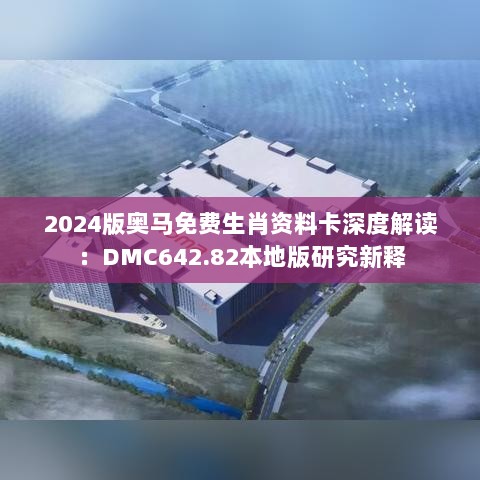 2024版奥马免费生肖资料卡深度解读：DMC642.82本地版研究新释