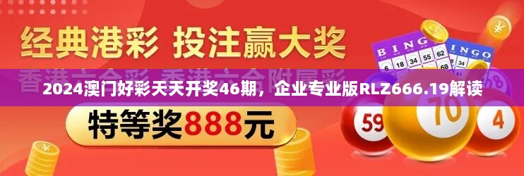 2024澳门好彩天天开奖46期，企业专业版RLZ666.19解读