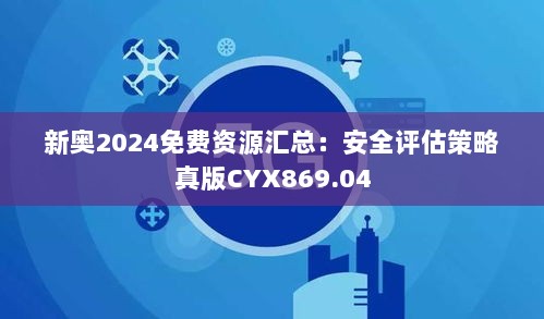 新奥2024免费资源汇总：安全评估策略真版CYX869.04