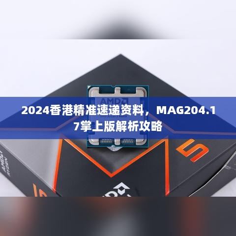 2024香港精准速递资料，MAG204.17掌上版解析攻略