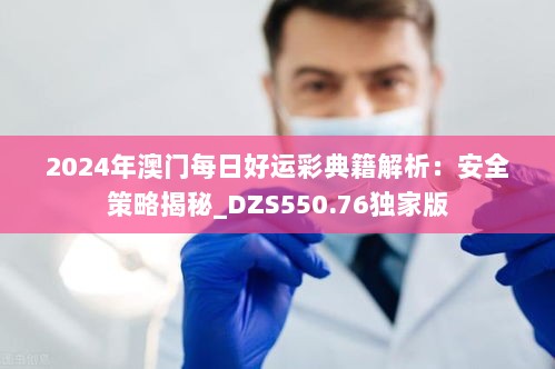 2024年澳门每日好运彩典籍解析：安全策略揭秘_DZS550.76独家版