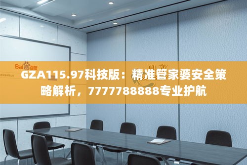 GZA115.97科技版：精准管家婆安全策略解析，7777788888专业护航