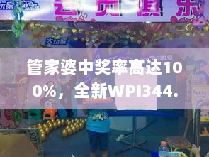 管家婆中奖率高达100%，全新WPI344.82版综合评测