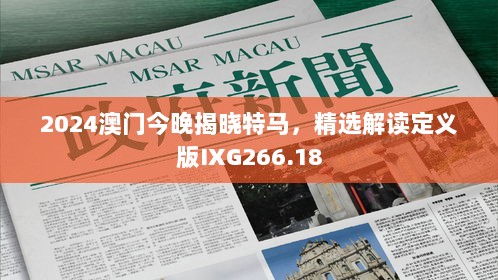 2024澳门今晚揭晓特马，精选解读定义版IXG266.18