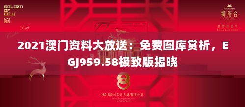 2021澳门资料大放送：免费图库赏析，EGJ959.58极致版揭晓