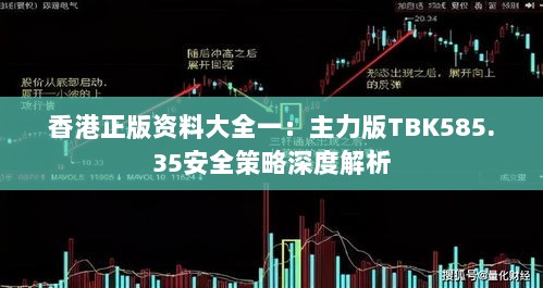 香港正版资料大全一：主力版TBK585.35安全策略深度解析