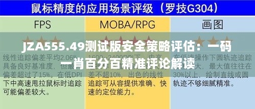 JZA555.49测试版安全策略评估：一码一肖百分百精准评论解读