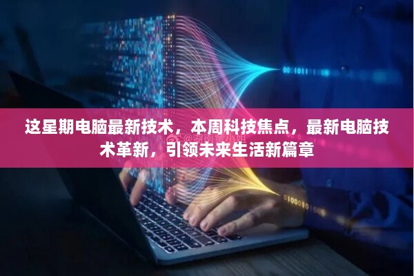 本周科技焦点，最新电脑技术革新引领未来生活新篇章