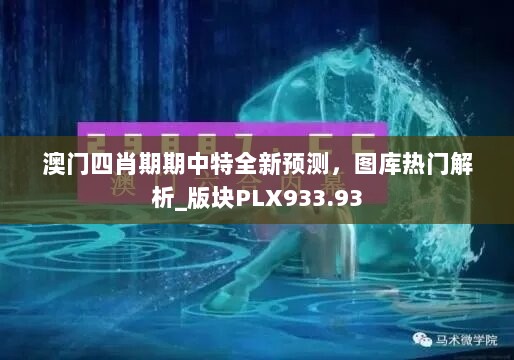 澳门四肖期期中特全新预测，图库热门解析_版块PLX933.93