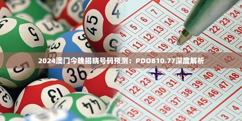 2024澳门今晚揭晓号码预测：PDO810.77深度解析