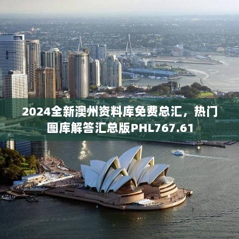 2024全新澳州资料库免费总汇，热门图库解答汇总版PHL767.61