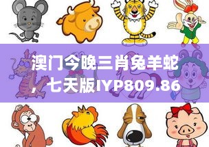 澳门今晚三肖兔羊蛇，七天版IYP809.86安全攻略