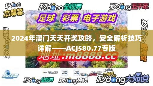 2024年澳门天天开奖攻略，安全解析技巧详解——ACJ580.77专版