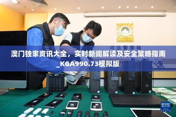 澳门独家资讯大全，实时新闻解读及安全策略指南_KGA990.73模拟版