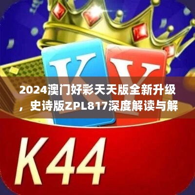 2024澳门好彩天天版全新升级，史诗版ZPL817深度解读与解析